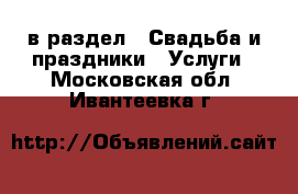  в раздел : Свадьба и праздники » Услуги . Московская обл.,Ивантеевка г.